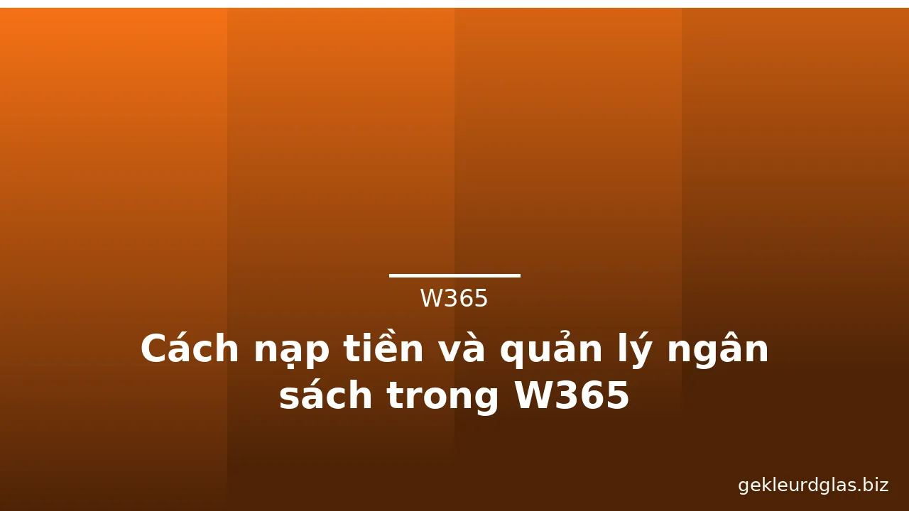 Cách nạp tiền và quản lý ngân sách trong W365