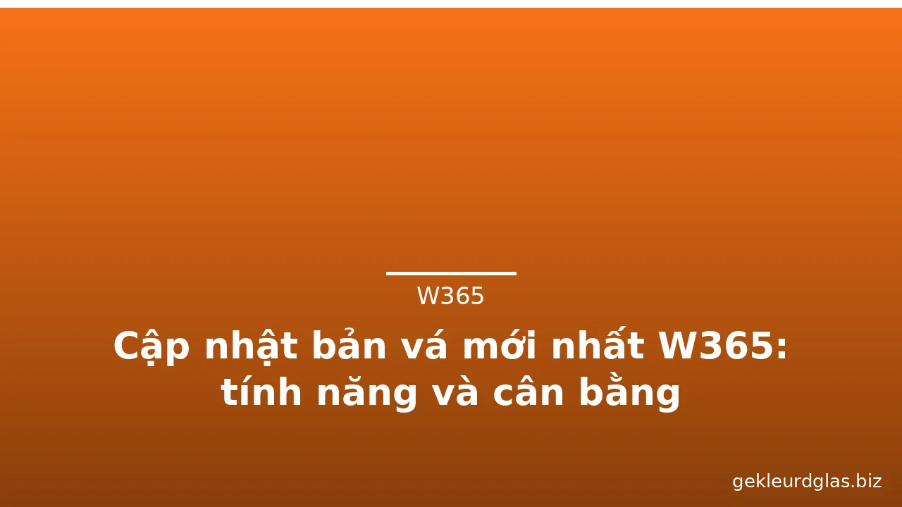 Cập nhật bản vá mới nhất W365: tính năng và cân bằng
