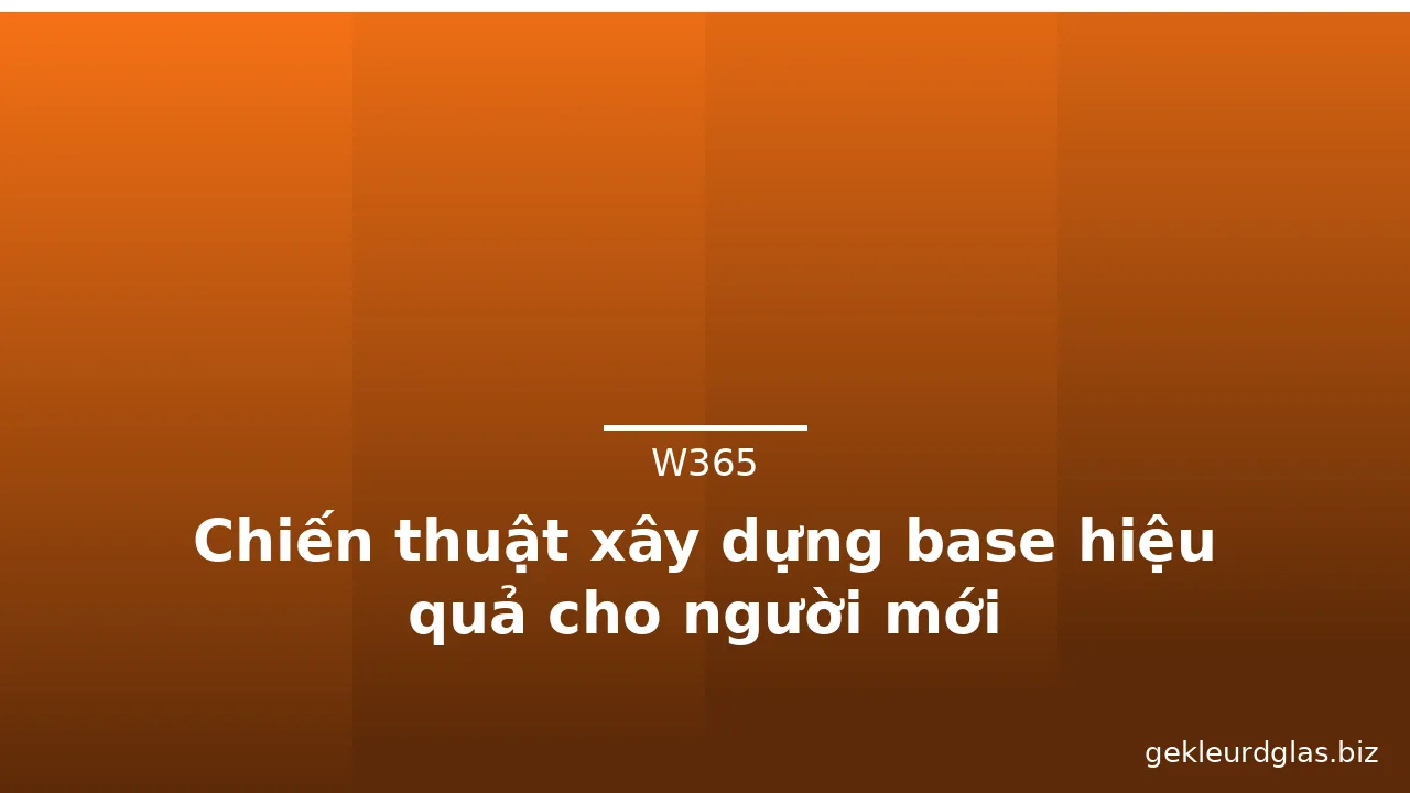 Chiến thuật xây dựng base hiệu quả cho người mới — w365 · ảnh 1