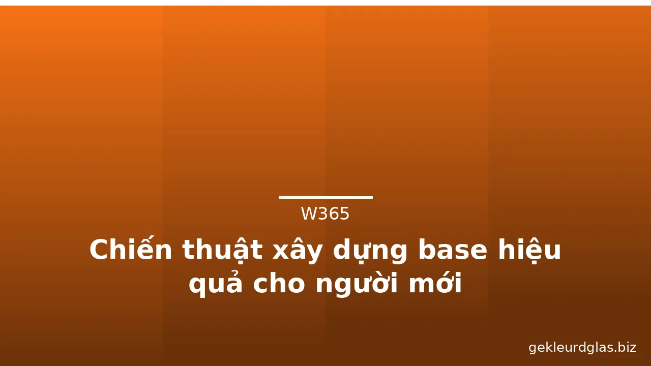 Chiến thuật xây dựng base hiệu quả cho người mới — w365 · ảnh 2