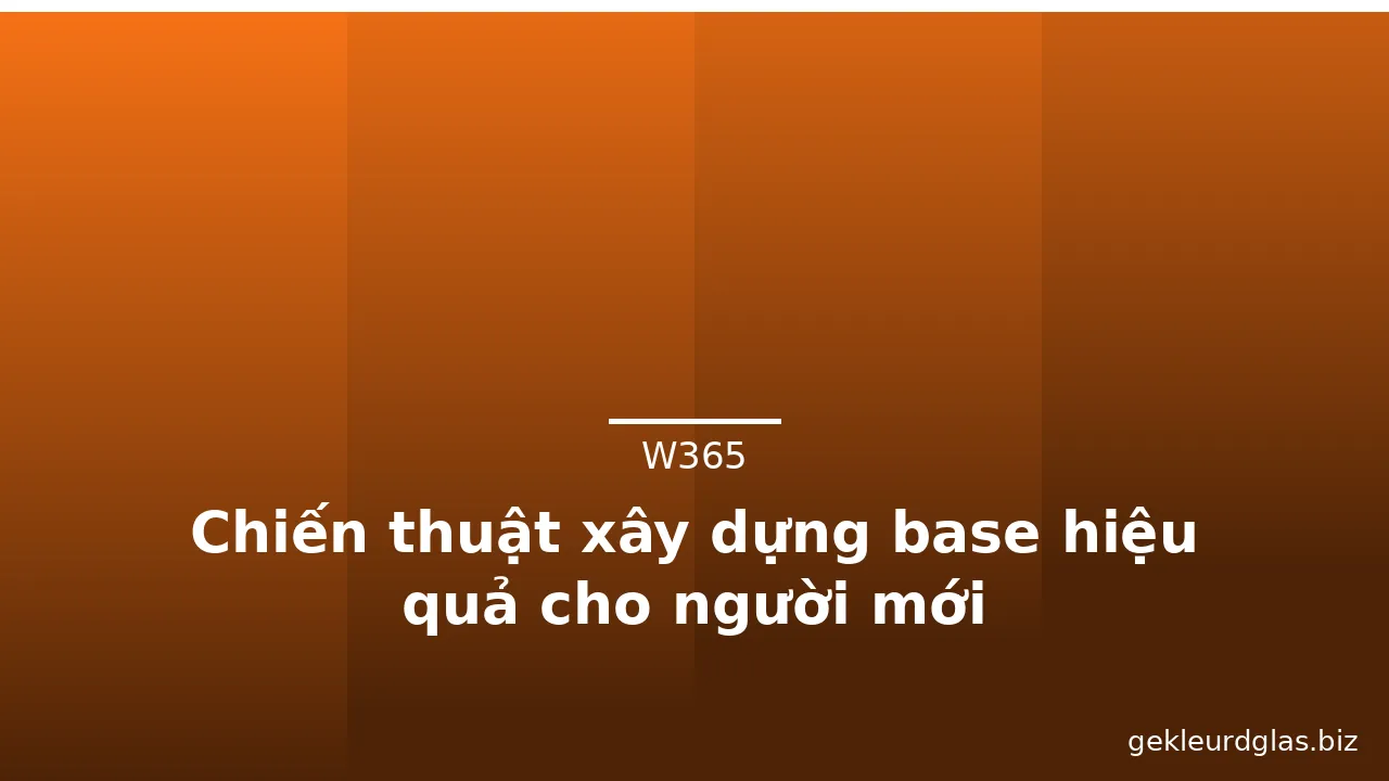 Chiến thuật xây dựng base hiệu quả cho người mới — w365 · ảnh 3
