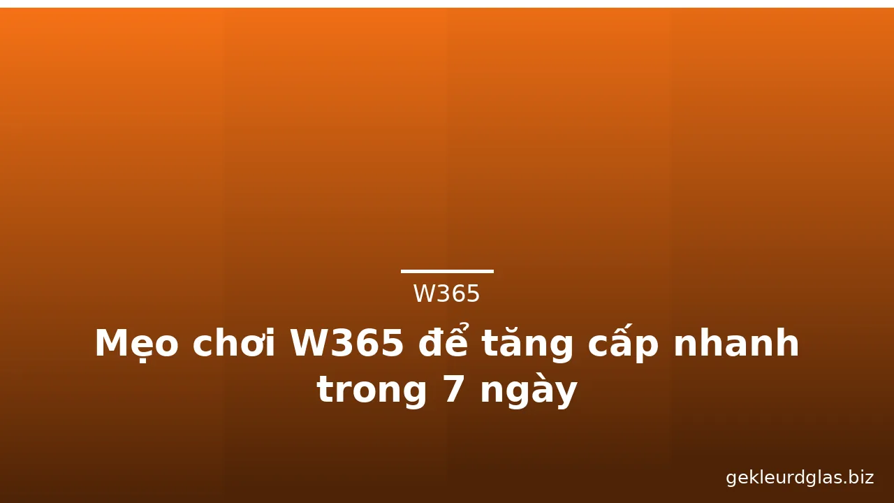 Mẹo chơi W365 để tăng cấp nhanh trong 7 ngày — w365 · ảnh 2
