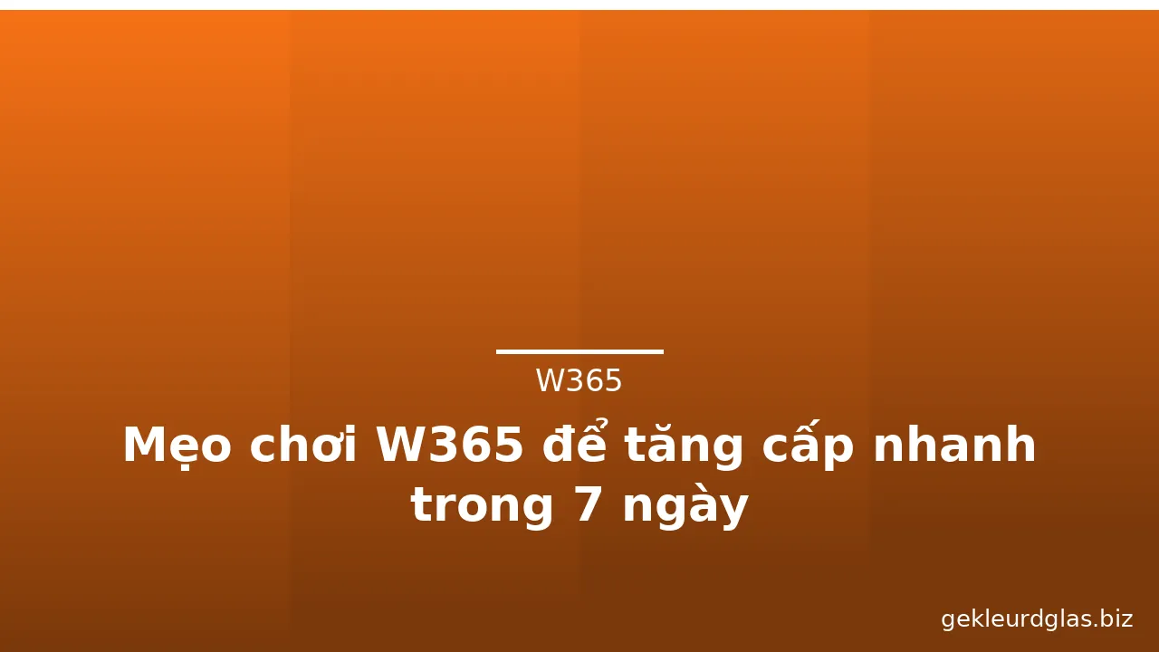 Mẹo chơi W365 để tăng cấp nhanh trong 7 ngày — w365 · ảnh 3