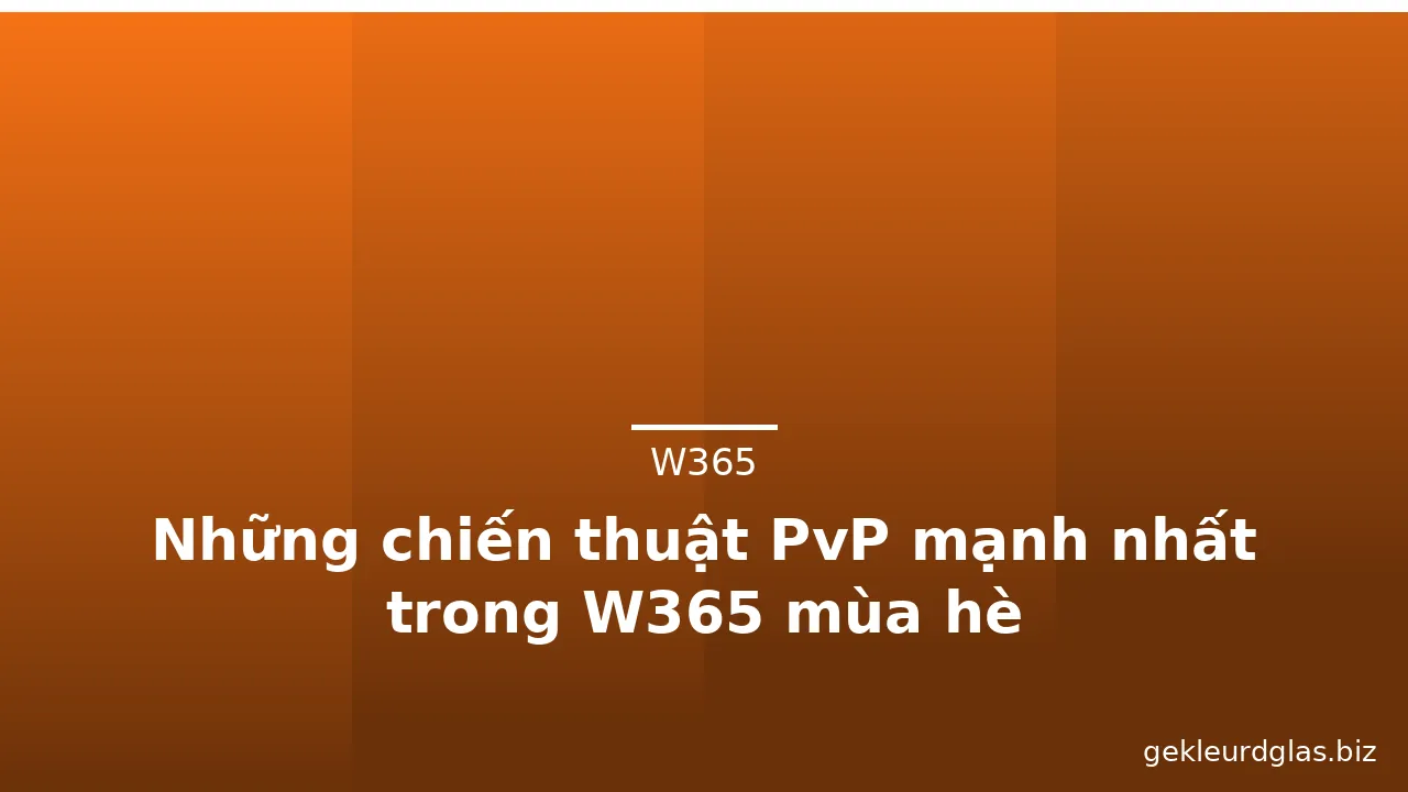 Những chiến thuật PvP mạnh nhất trong W365 mùa hè — w365 · ảnh 2