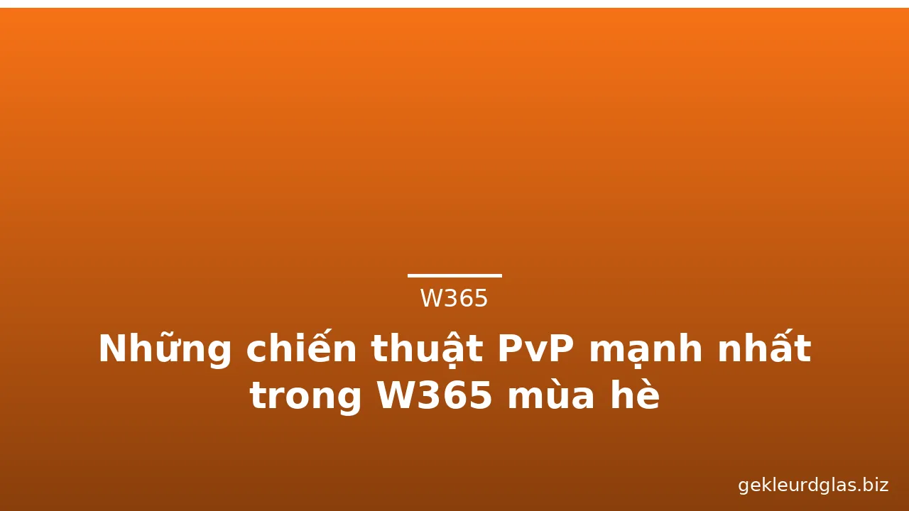 Những chiến thuật PvP mạnh nhất trong W365 mùa hè — w365 · ảnh 3