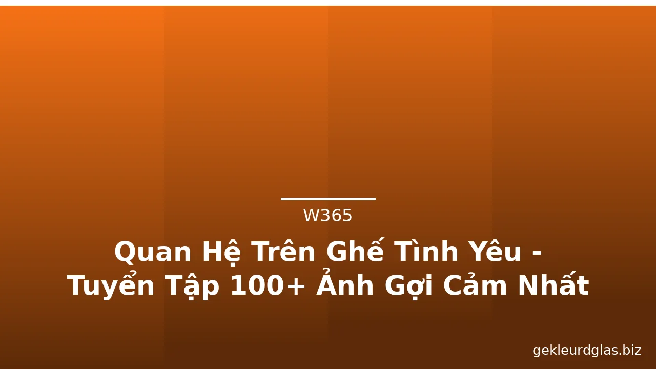 Quan Hệ Trên Ghế Tình Yêu - Tuyển Tập 100+ Ảnh Gợi Cảm Nhất · ảnh 3