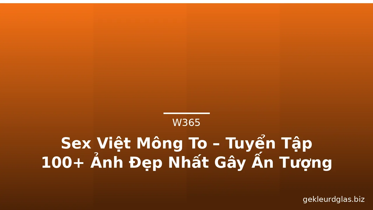 Sex Việt Mông To – Tuyển Tập 100+ Ảnh Đẹp Nhất Gây Ấn Tượng · ảnh 2