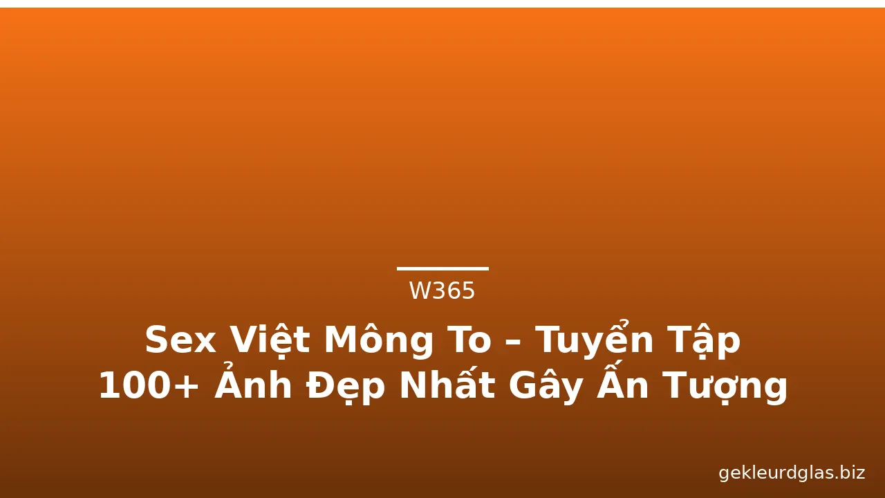 Sex Việt Mông To – Tuyển Tập 100+ Ảnh Đẹp Nhất Gây Ấn Tượng · ảnh 3
