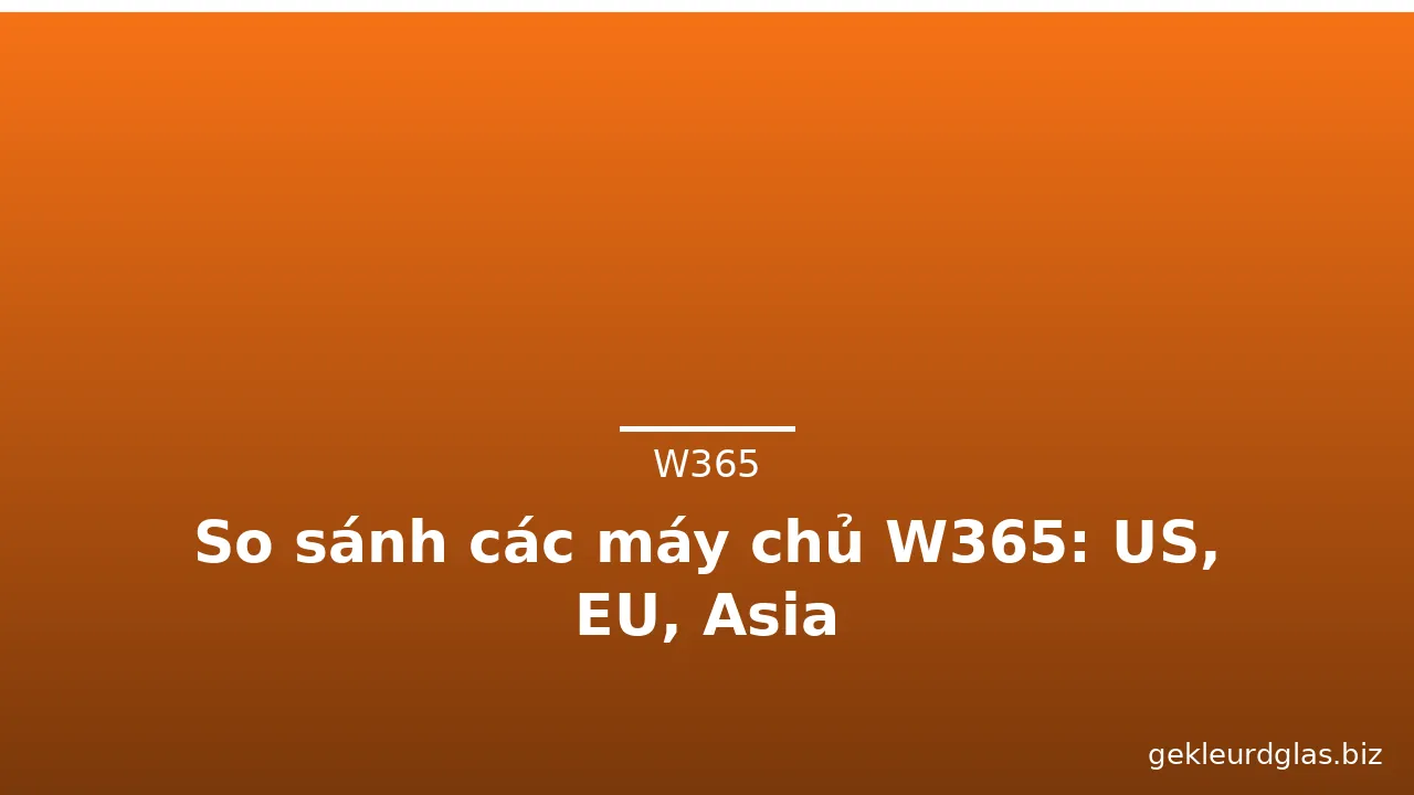 So sánh các máy chủ W365: US, EU, Asia — w365 · ảnh 1