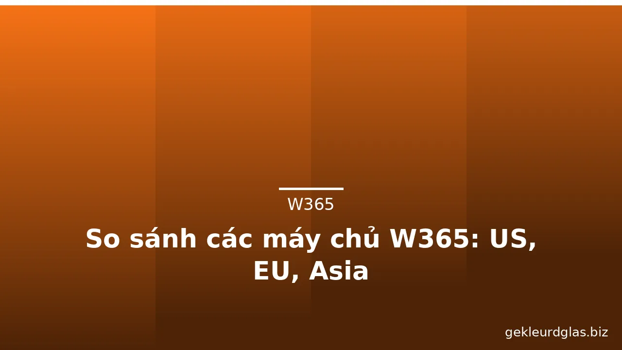 So sánh các máy chủ W365: US, EU, Asia — w365 · ảnh 2