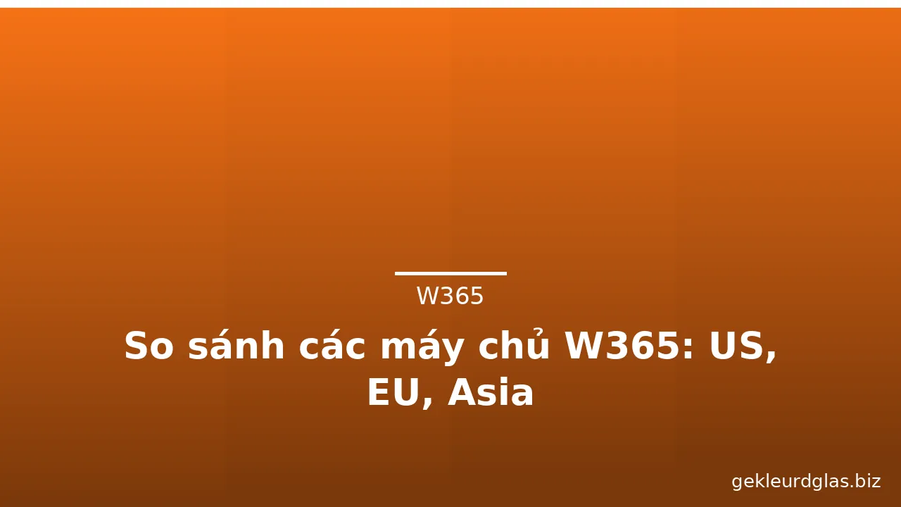 So sánh các máy chủ W365: US, EU, Asia — w365 · ảnh 3