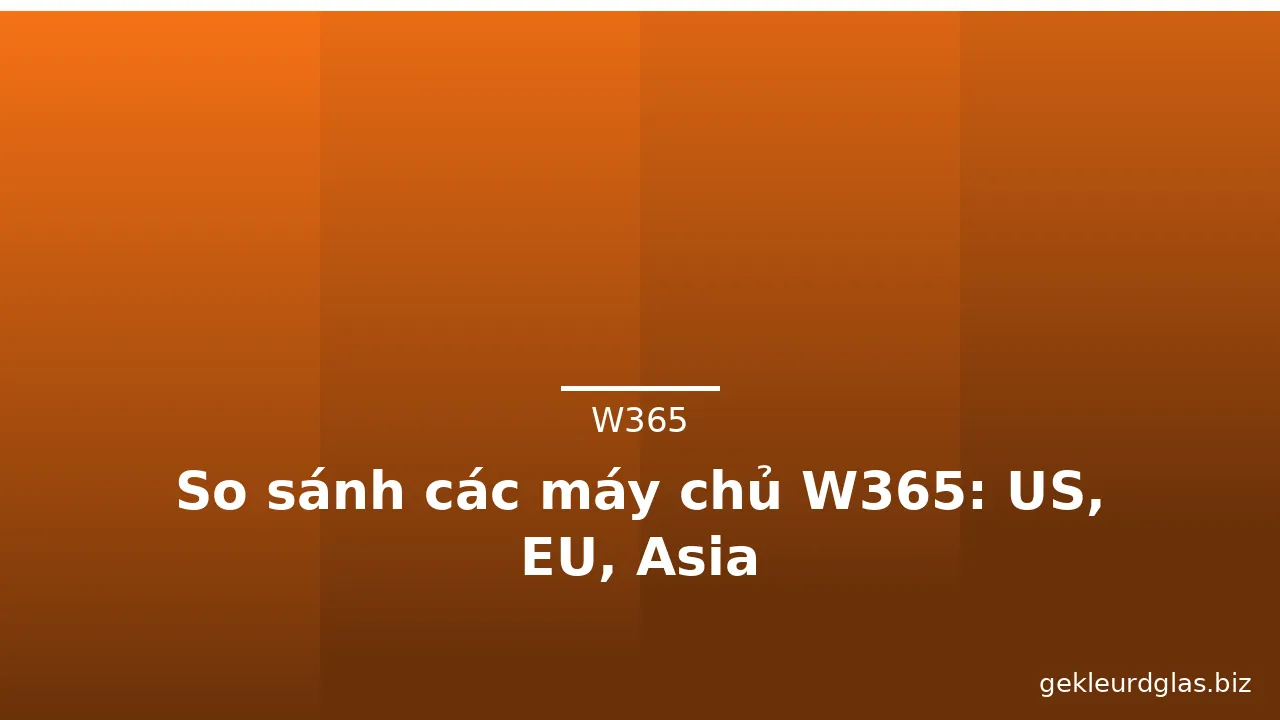 So sánh các máy chủ W365: US, EU, Asia