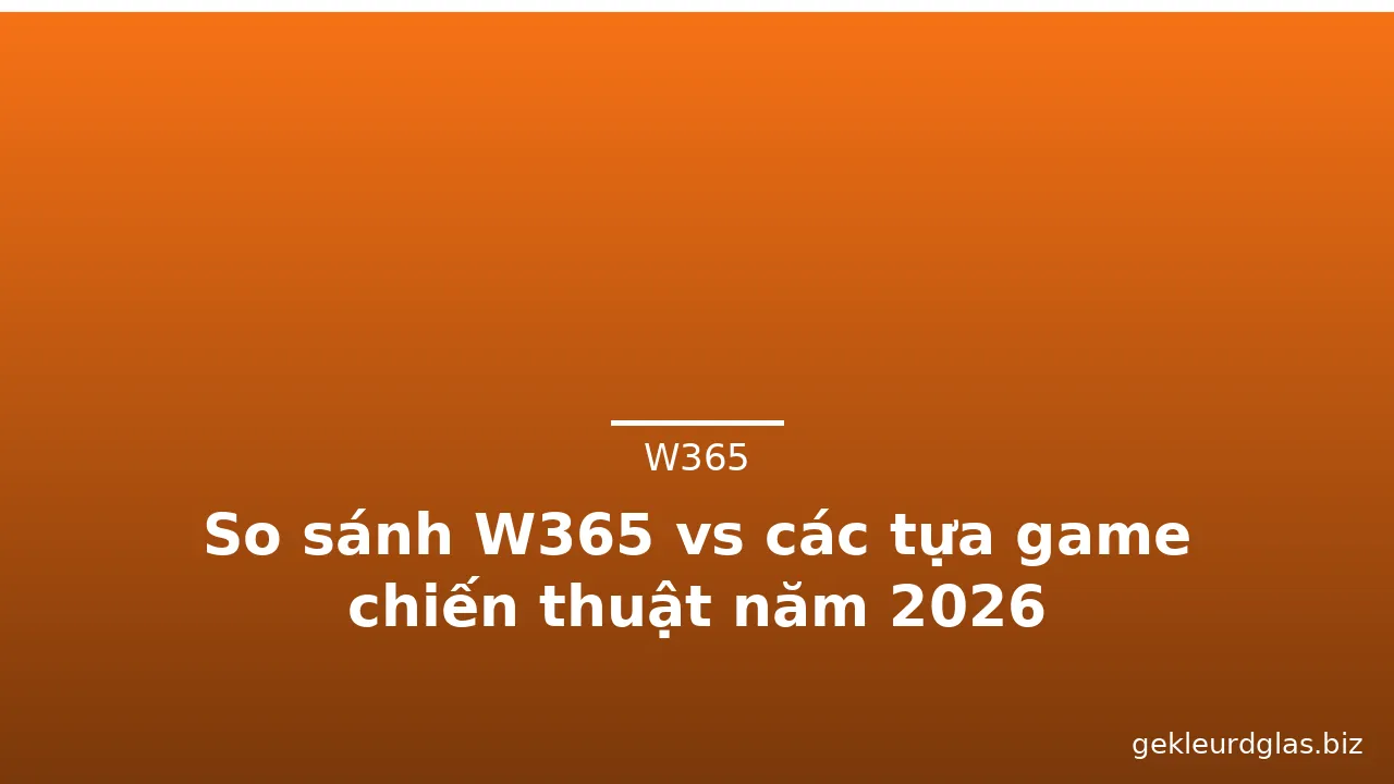 So sánh W365 vs các tựa game chiến thuật năm 2026 — w365 · ảnh 1