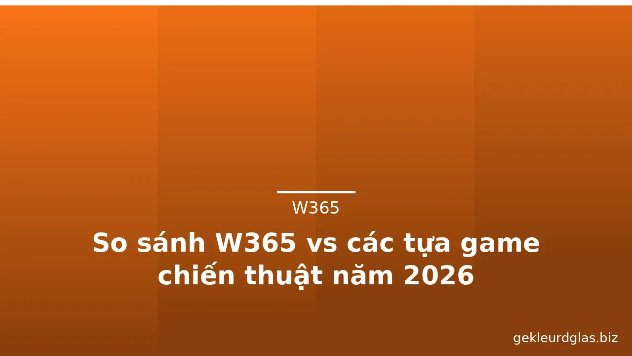 So sánh W365 vs các tựa game chiến thuật năm 2026 — w365 · ảnh 2