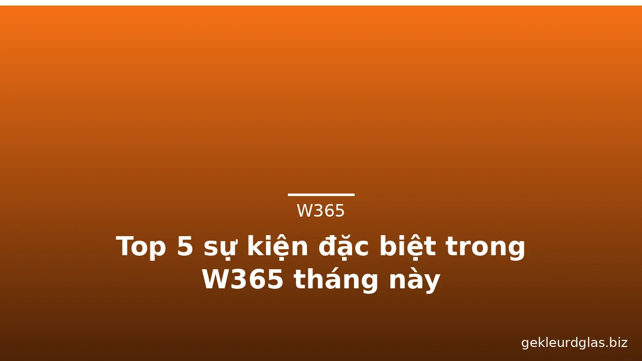 Top 5 sự kiện đặc biệt trong W365 tháng này — w365 · ảnh 2