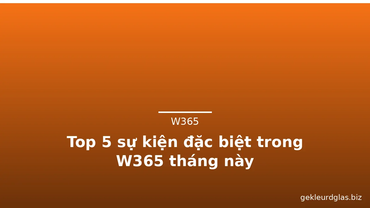 Top 5 sự kiện đặc biệt trong W365 tháng này — w365 · ảnh 3