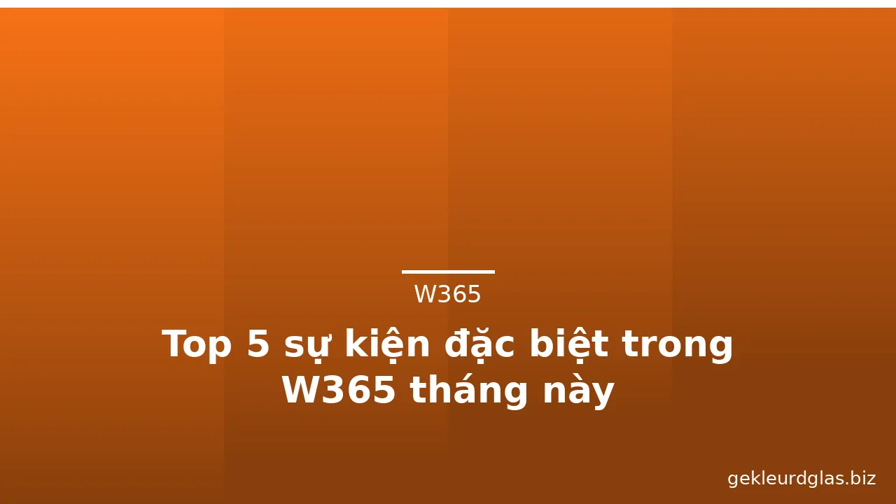 Top 5 sự kiện đặc biệt trong W365 tháng này