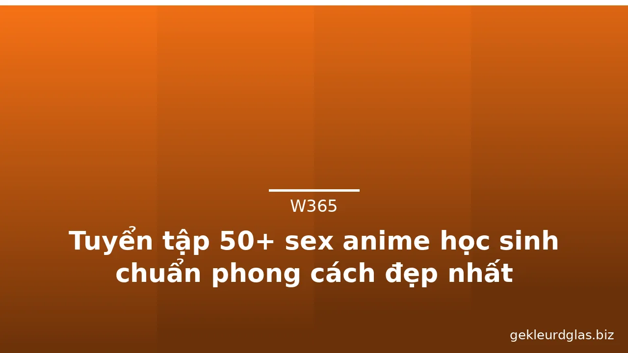 Tuyển tập 50+ sex anime học sinh chuẩn phong cách đẹp nhất