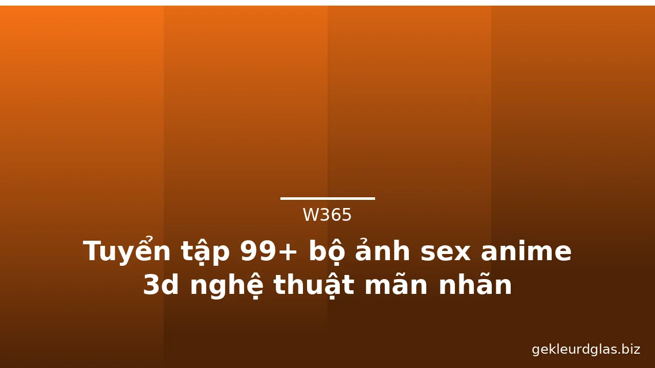 Tuyển tập 99+ bộ ảnh sex anime 3d nghệ thuật mãn nhãn